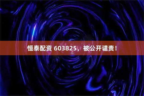 恒泰配资 603825，被公开谴责！