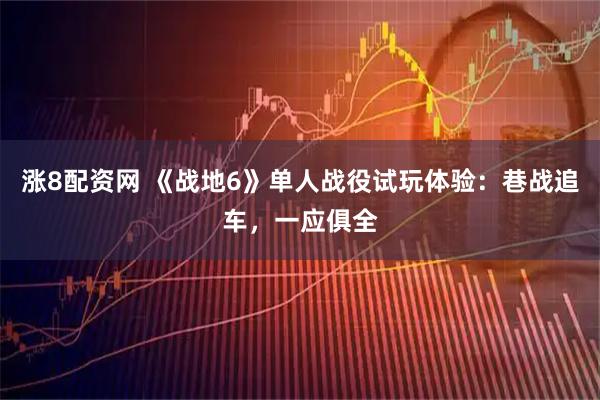 涨8配资网 《战地6》单人战役试玩体验：巷战追车，一应俱全