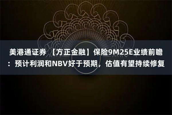 美港通证券 【方正金融】保险9M25E业绩前瞻：预计利润和NBV好于预期，估值有望持续修复