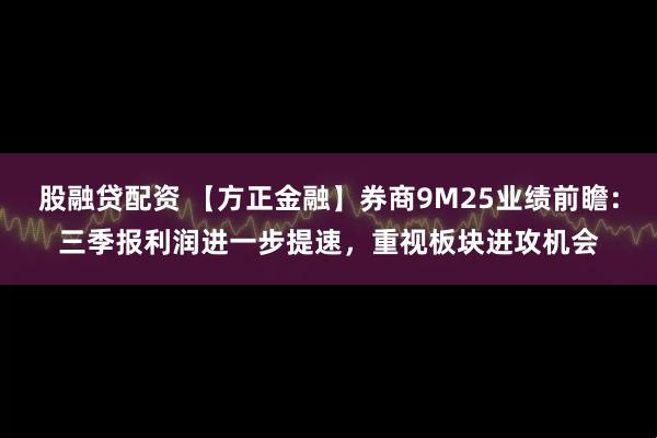 股融贷配资 【方正金融】券商9M25业绩前瞻：三季报利润进一步提速，重视板块进攻机会