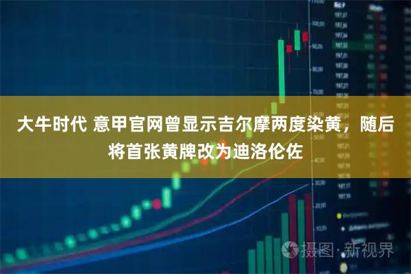 大牛时代 意甲官网曾显示吉尔摩两度染黄，随后将首张黄牌改为迪洛伦佐