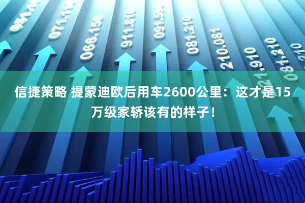 信捷策略 提蒙迪欧后用车2600公里：这才是15万级家轿该有的样子！