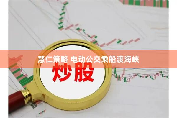 慧仁策略 电动公交乘船渡海峡