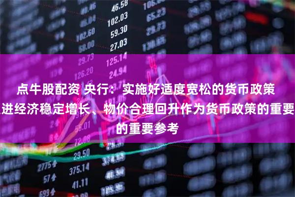 点牛股配资 央行：实施好适度宽松的货币政策 把促进经济稳定增长、物价合理回升作为货币政策的重要参考