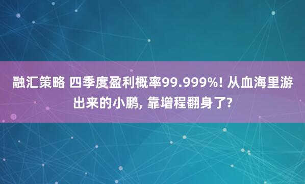 融汇策略 四季度盈利概率99.999%! 从血海里游出来的小鹏, 靠增程翻身了?