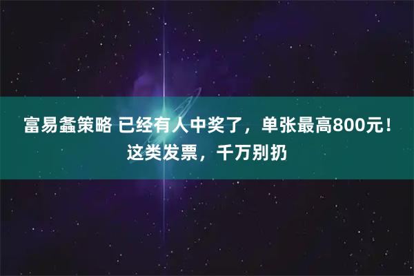 富易螽策略 已经有人中奖了，单张最高800元！这类发票，千万别扔