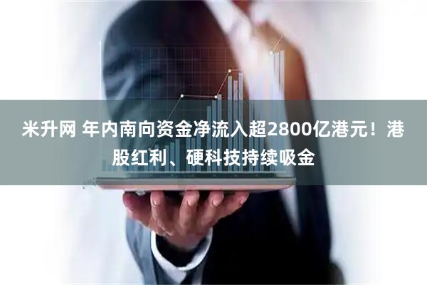 米升网 年内南向资金净流入超2800亿港元！港股红利、硬科技持续吸金